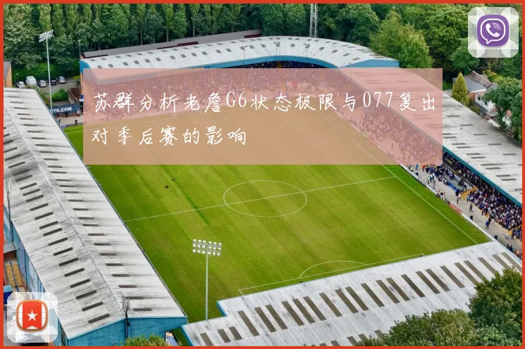 苏群分析老詹G6状态极限与077复出对季后赛的影响